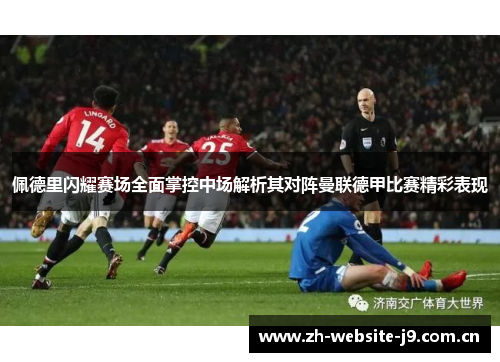 佩德里闪耀赛场全面掌控中场解析其对阵曼联德甲比赛精彩表现 佩德里闪耀赛场全面掌控中场解析其对阵曼联德甲比赛精彩表现